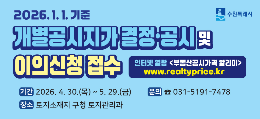 2026. 1. 1. 기준 개별공시지가 결정 공시 및 이의신청 접수 수원특례시  인터넷 열람 부동산 공시가격 알리미 www.realtyprice.kr  기간 2026. 4. 30.목 ~ 5. 29. 금  장소 토지소재지 구청 토지관리과   문의 031-5191-7478
